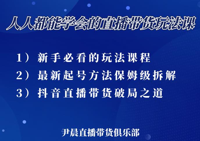 尹晨三大直播带货玩法课：10亿GMV操盘手，为你像素级拆解当前最热门的3大玩法-升阶有道