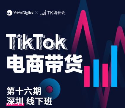 TK电商带货线下班第十六期（深圳站），从0到1带货出单-升阶有道