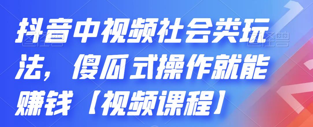 抖音中视频社会类玩法，傻瓜式操作就能赚钱【视频课程】-升阶有道