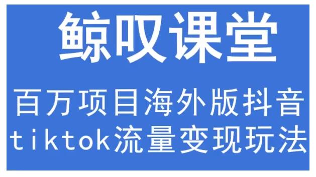 鲸叹号·海外TIKTOK训练营，百万项目海外版抖音tiktok流量变现玩法-升阶有道