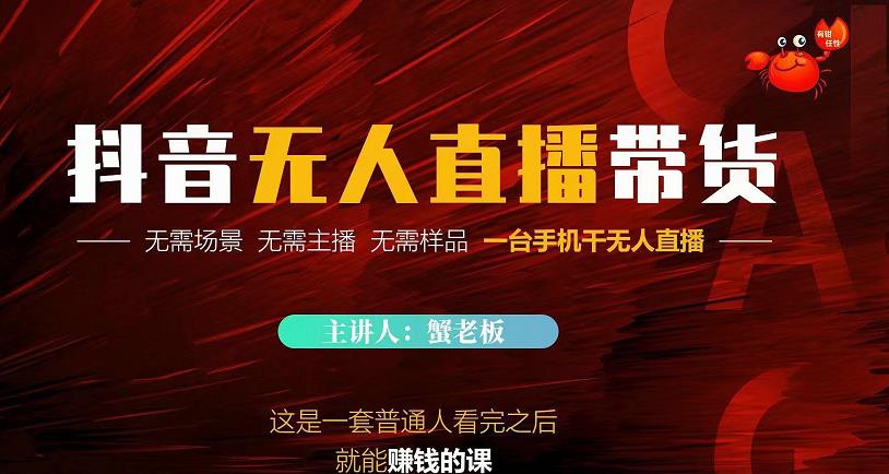 蟹老板·2022抖音无人直播带货，无需场景，无需主播，无需样品一台手机干无人直播-升阶有道