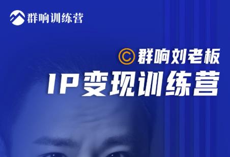 群响刘老板·IP变现训练营第6期：教你搞流量新姿势，IP打造获客私域经营-升阶有道