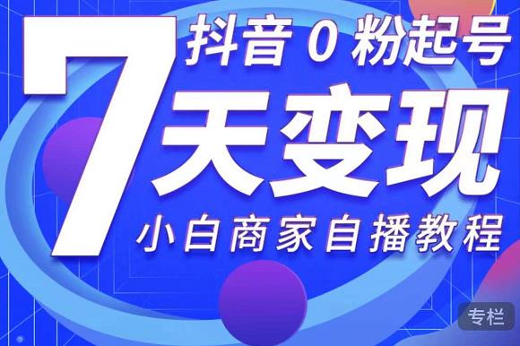 抖音0粉起号7天变现，无需专业的团队，小白商家从0到1自播教程-升阶有道