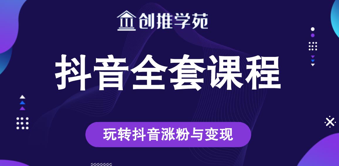 创推学苑抖音赚钱全套课程，玩转抖音涨粉与变现-升阶有道