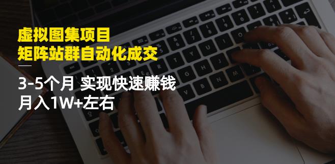 虚拟图集项目：矩阵站群自动化成交，3-5个月实现快速赚钱月入1W+左右-升阶有道