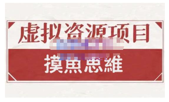 摸鱼思维·虚拟资源掘金课，虚拟资源的全套玩法 价值1880元-升阶有道