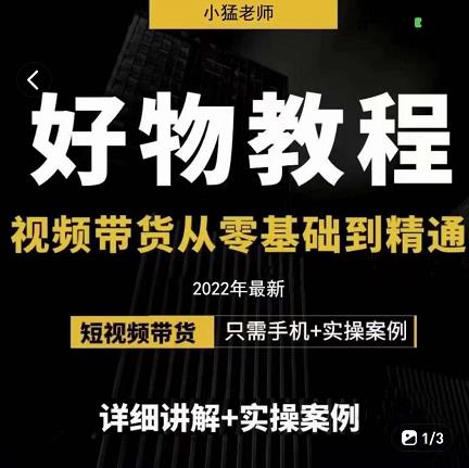 小猛好物分享专业实操课，短视频带货从零基础到精通，详细讲解+实操案-升阶有道