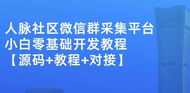 外面卖1000的人脉社区微信群采集平台小白0基础开发教程【源码+教程+对接】-升阶有道
