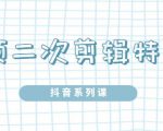 陆明明·短视频二次剪辑特训5.0，1部手机就可以操作，0基础掌握短视频二次剪辑和混剪技-升阶有道