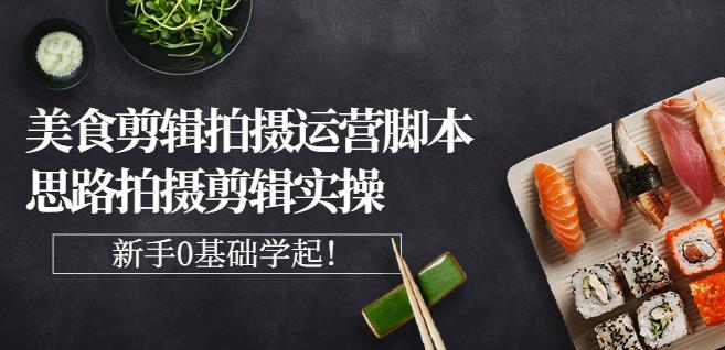 湘水·美食剪辑拍摄运营，脚本思路拍摄剪辑实操+基础知识-升阶有道