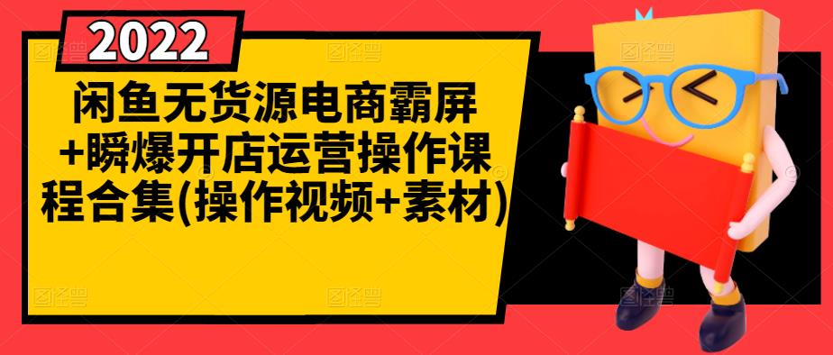 闲鱼无货源电商霸屏+瞬爆开店运营操作课程合集(操作视频+素材)-升阶有道