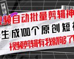 【原创神器】短视频全自动一键剪辑视频，一秒生成100个原创视频(软件+视频+免费卡密)-升阶有道
