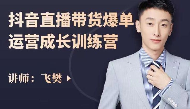 飞樊：抖音直播带货爆单运营成长训练营，手把手教你玩转直播带货-升阶有道