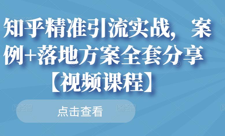 知乎精准引流实战，案例+落地方案全套分享【视频课程】-升阶有道