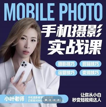 小叶老师手机摄影实战课：思维+实操，适合新手一站式拍摄剪辑教学，让你从小白秒变短视频达人-升阶有道