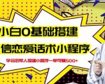 新手0基础搭建微信恋爱话术小程序，一单赚几百【视频教程+小程序源码】-升阶有道