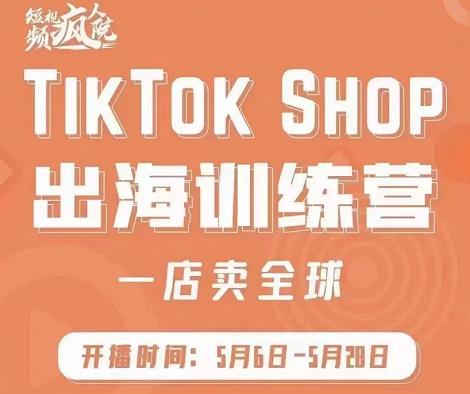 疯人院:TikTok Shop出海训练营（一店卖全球)，出海抢占全球新流量-升阶有道