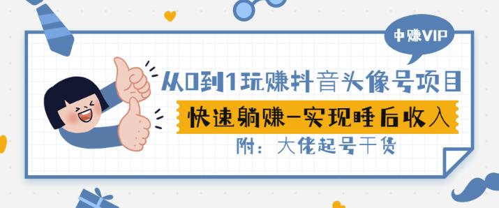 从0到1玩赚抖音头像号：快速躺赚-实现睡后收！附：大佬起号干货！-升阶有道