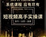 短视频高手实操课：账号+运营+直播，从入门到精通，系统课程，应有尽有-升阶有道