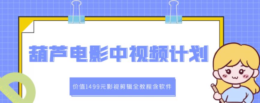 葫芦电影中视频解说教学：价值1499元影视剪辑全教程含软件-升阶有道