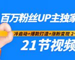 百万粉丝UP主独家秘诀：冷启动+爆款打造+涨粉变现2个月12W粉（21节视频课)-升阶有道