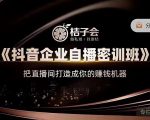 桔子会《抖音企业自播密训班》,把直播间打造成你的赚钱机器-升阶有道