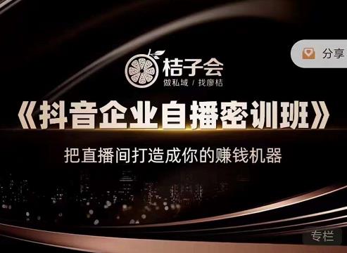 桔子会《抖音企业自播密训班》，把直播间打造成你的赚钱机器-升阶有道