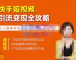飞橙·快手短视频引流变现全攻略，实战教学，小白也能轻松上手的短视频实操玩法-升阶有道