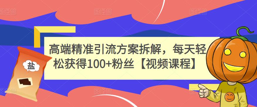 高端精准引流方案拆解，每天轻松获得100+粉丝【视频课程】-升阶有道