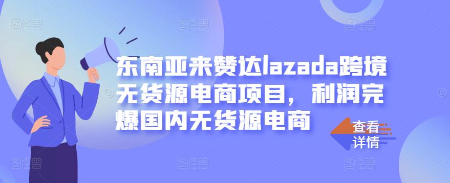 东南亚来赞达lazada跨境无货源电商项目，利润完爆国内无货源电商-升阶有道