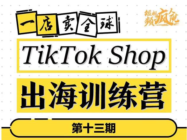 TikTokShop出海训练营（第十三期），打开全球流量新思维，出海抢占全球新流量，一店卖全球-升阶有道