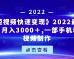 《快手短视频快速变现》2022最全面短视变现,月入3000+,一部手机玩快手短视频制作-升阶有道