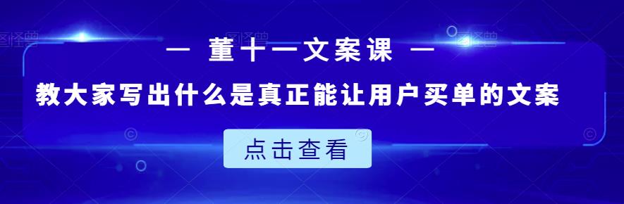 董十一文案课：教大家写出什么是真正能让用户买单的文案-升阶有道