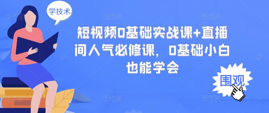 短视频0基础实战课+直播间人气必修课，0基础小白也能学会-升阶有道