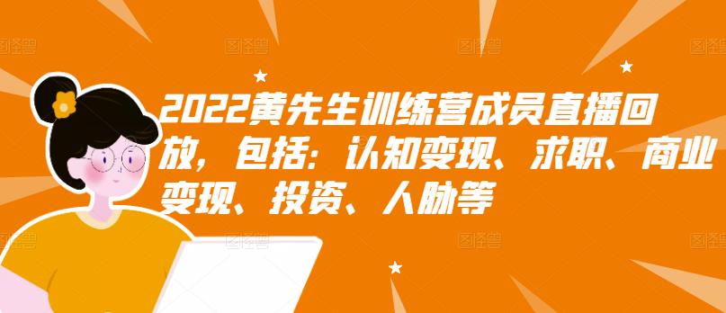 2022黄先生训练营成员直播回放，包括：认知变现、求职、商业变现、投资、人脉等-升阶有道