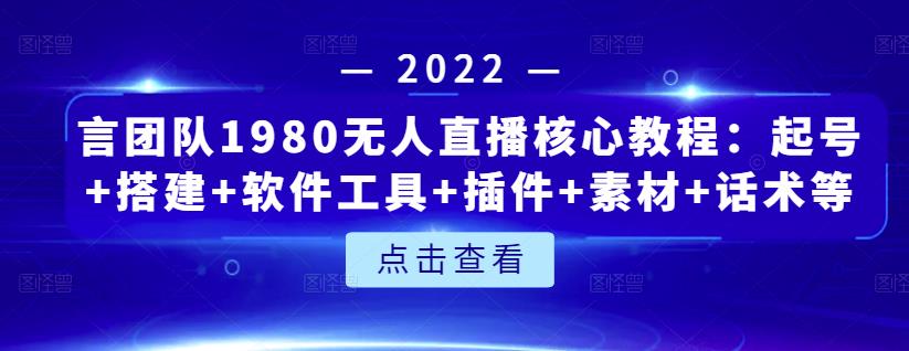 言团队1980无人直播核心教程：起号+搭建+软件工具+插件+素材+话术等等-升阶有道
