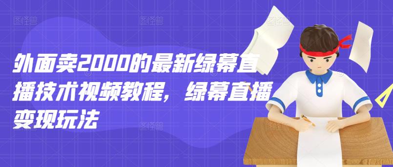 外面卖2000的最新绿幕直播技术视频教程，绿幕直播变现玩法-升阶有道