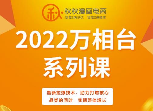 秋秋漫画电商2022万相台系列课，最新拉爆技术，助力打爆核心品类的同时，实现整体增长-升阶有道