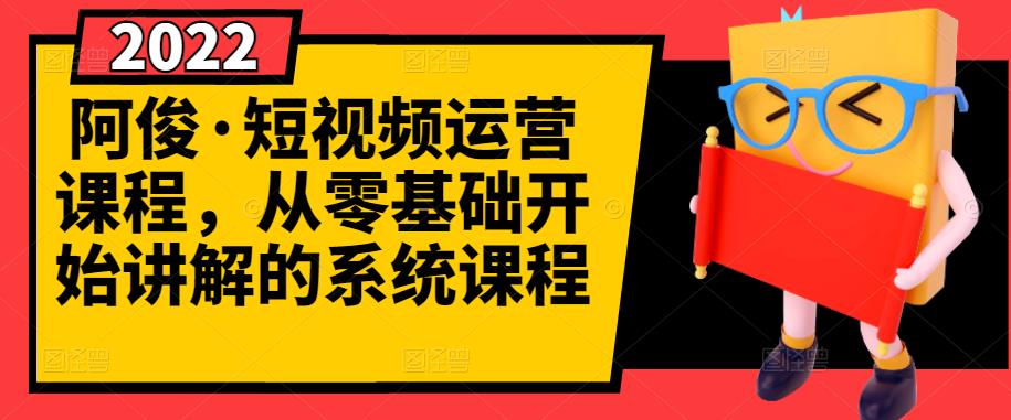 阿俊·短视频运营课程，从零基础开始讲解的系统课程-升阶有道