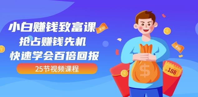 【全网最火】小白赚钱致富课：抢占赚钱先机快速学会百倍回报（25节视频）-升阶有道