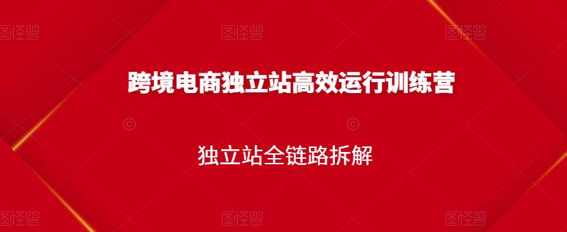 跨境电商独立站高效运行训练营，独立站全链路拆解-升阶有道