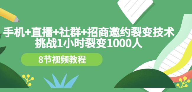 手机+直播+社群+招商邀约裂变技术：挑战1小时裂变1000人（8节视频教程）-升阶有道