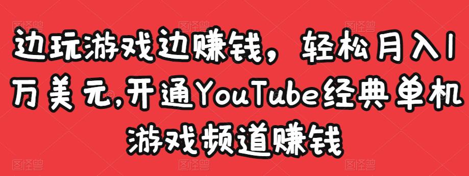 边玩游戏边赚钱，轻松月入1万美元，开通YouTube经典单机游戏频道赚钱-升阶有道