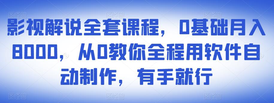 影视解说全套课程，0基础月入8000，从0教你全程用软件自动制作，有手就行-升阶有道