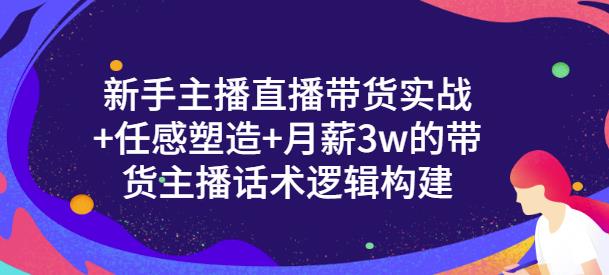 一群宝宝·新手主播直播带货实战+信任感塑造+月薪3w的带货主播话术逻辑构建-升阶有道