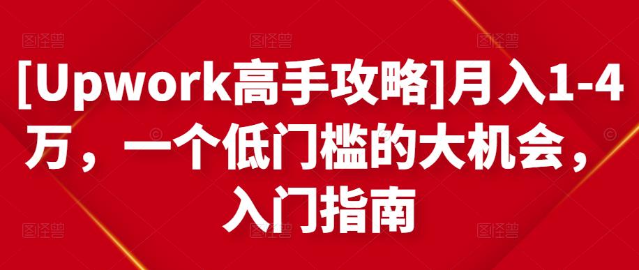 [Upwork高手攻略]月入1-4万，一个低门槛的大机会，入门指南-升阶有道