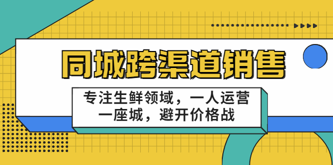 同城跨渠道销售，专注生鲜领域，一人运营一座城，避开价格战-升阶有道