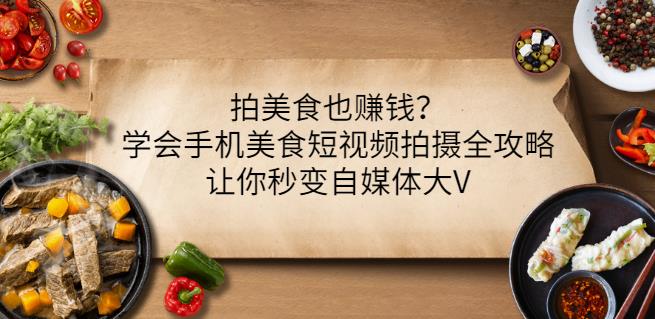 拍美食也赚钱？学会手机美食短视频拍摄全攻略，让你秒变自媒体大V-升阶有道