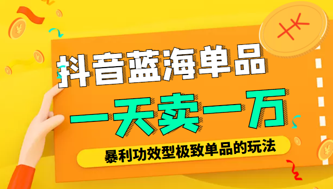 某公众号付费文章：抖音蓝海单品，一天卖一万！暴利功效型极致单品的玩法-升阶有道