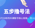 五步撸号法,掌握百万分析的抖课账号核心技能,从逻辑到实操-升阶有道